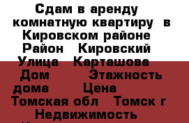 Сдам в аренду 1-комнатную квартиру, в Кировском районе › Район ­ Кировский › Улица ­ Карташова  › Дом ­ 39 › Этажность дома ­ 5 › Цена ­ 11 500 - Томская обл., Томск г. Недвижимость » Квартиры аренда   . Томская обл.